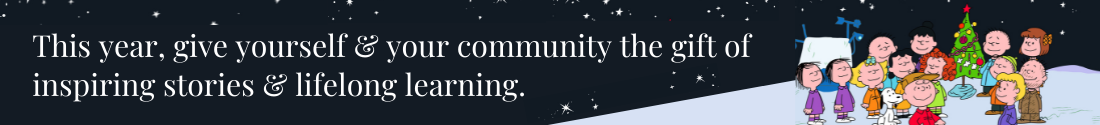 This year, give yourself & your community the gift of inspiring stories & lifelong learning.