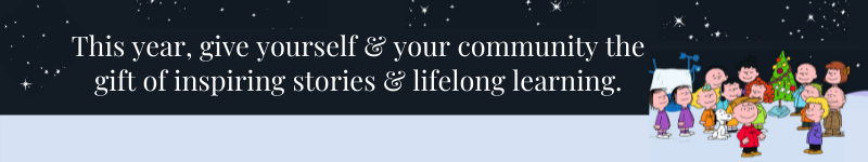 This year, give yourself & your community the gift of inspiring stories & lifelong learning.